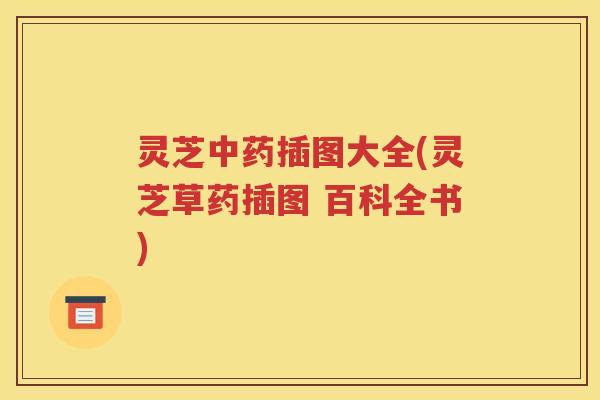 灵芝中药插图大全(灵芝草药插图 百科全书)