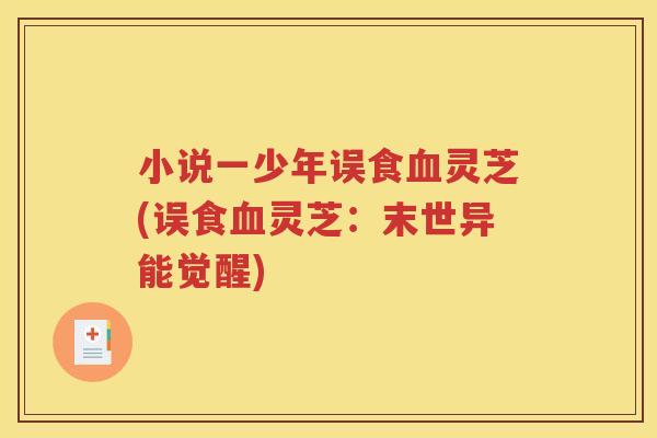 小说一少年误食血灵芝(误食血灵芝：末世异能觉醒)