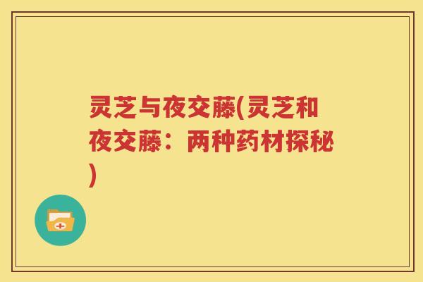 灵芝与夜交藤(灵芝和夜交藤：两种药材探秘)