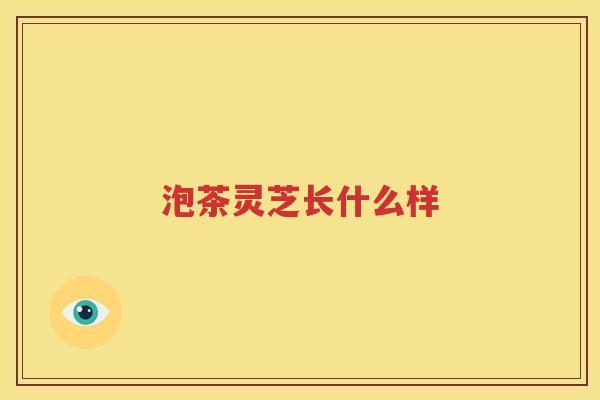 泡茶灵芝长什么样