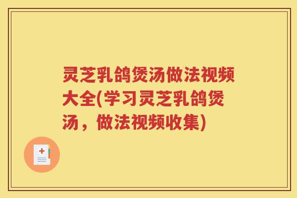 灵芝乳鸽煲汤做法视频大全(学习灵芝乳鸽煲汤，做法视频收集)