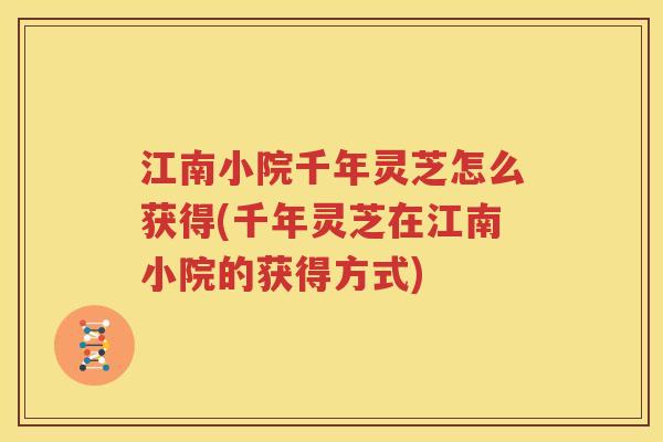 江南小院千年灵芝怎么获得(千年灵芝在江南小院的获得方式)