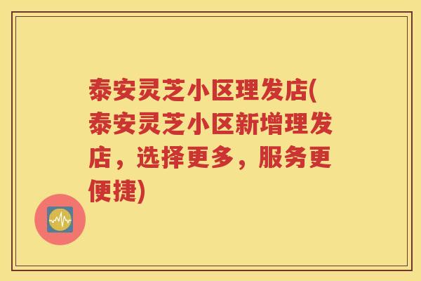 泰安灵芝小区理发店(泰安灵芝小区新增理发店，选择更多，服务更便捷)
