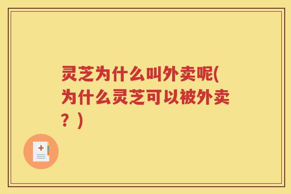 灵芝为什么叫外卖呢(为什么灵芝可以被外卖？)