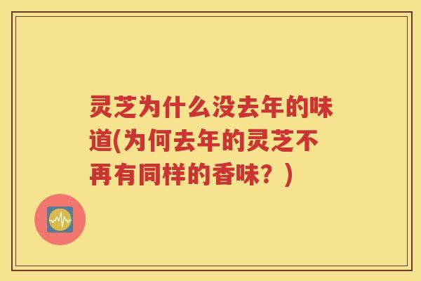 灵芝为什么没去年的味道(为何去年的灵芝不再有同样的香味？)