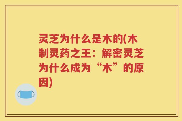 灵芝为什么是木的(木制灵药之王：解密灵芝为什么成为“木”的原因)