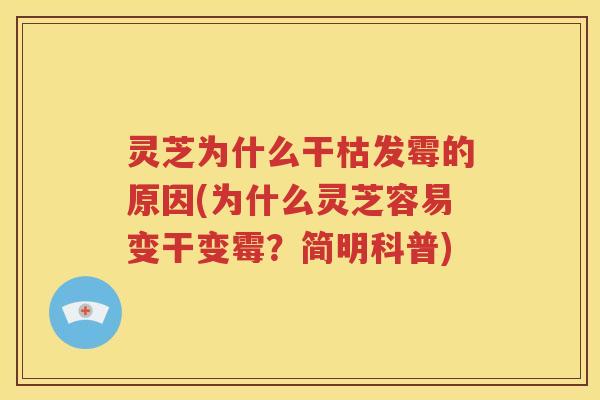 灵芝为什么干枯发霉的原因(为什么灵芝容易变干变霉？简明科普)