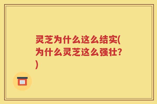 灵芝为什么这么结实(为什么灵芝这么强壮？)