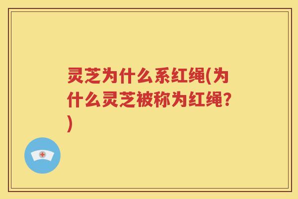 灵芝为什么系红绳(为什么灵芝被称为红绳？)