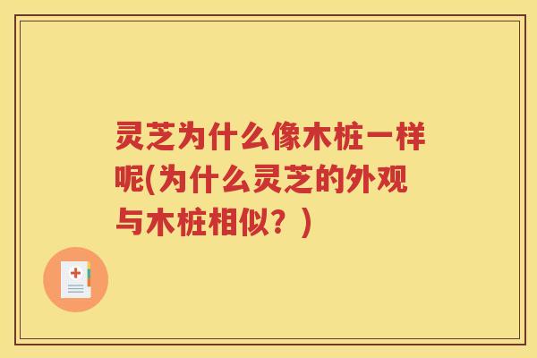 灵芝为什么像木桩一样呢(为什么灵芝的外观与木桩相似？)