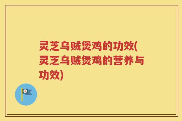灵芝乌贼煲鸡的功效(灵芝乌贼煲鸡的营养与功效)