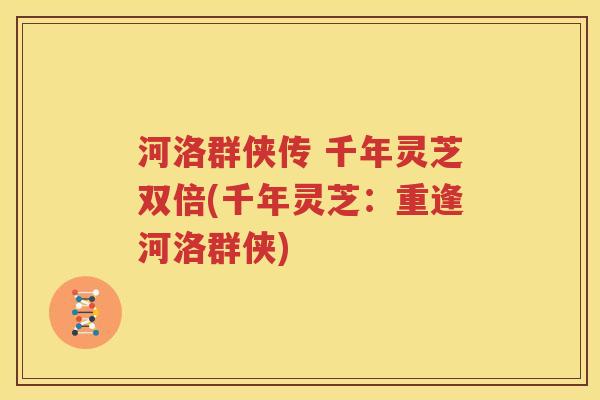 河洛群侠传 千年灵芝双倍(千年灵芝：重逢河洛群侠)