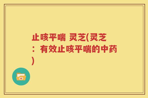 止咳平喘 灵芝(灵芝：有效止咳平喘的中药)