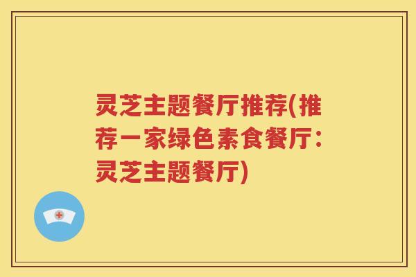 灵芝主题餐厅推荐(推荐一家绿色素食餐厅：灵芝主题餐厅)