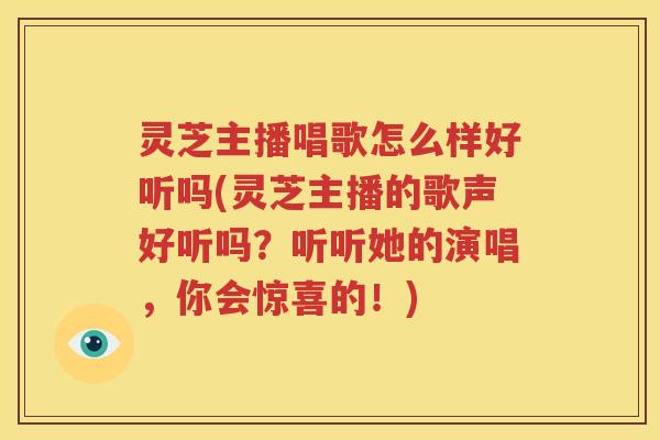 灵芝主播唱歌怎么样好听吗(灵芝主播的歌声好听吗？听听她的演唱，你会惊喜的！)