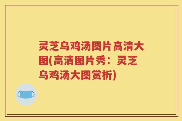 灵芝乌鸡汤图片高清大图(高清图片秀：灵芝乌鸡汤大图赏析)