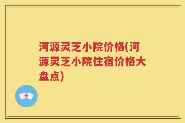 河源灵芝小院价格(河源灵芝小院住宿价格大盘点)
