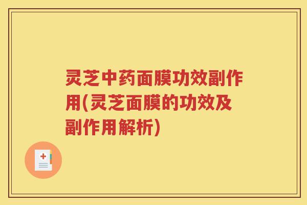 灵芝中药面膜功效副作用(灵芝面膜的功效及副作用解析)