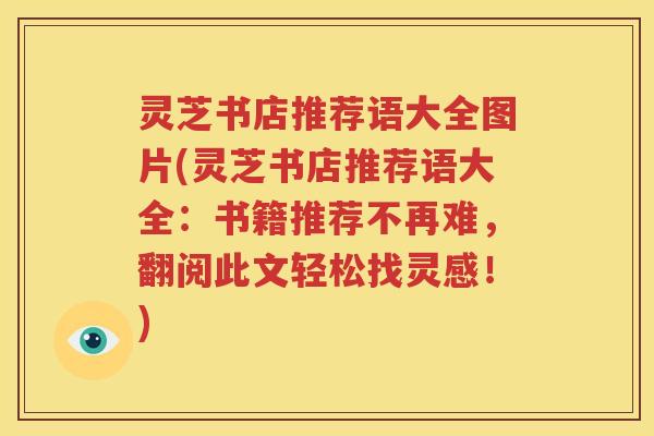 灵芝书店推荐语大全图片(灵芝书店推荐语大全：书籍推荐不再难，翻阅此文轻松找灵感！)