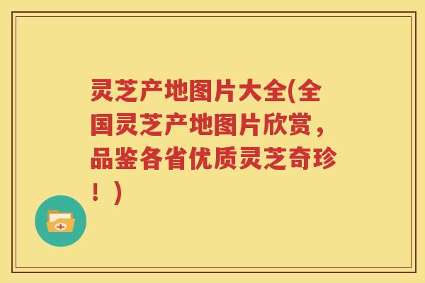 灵芝产地图片大全(全国灵芝产地图片欣赏，品鉴各省优质灵芝奇珍！)