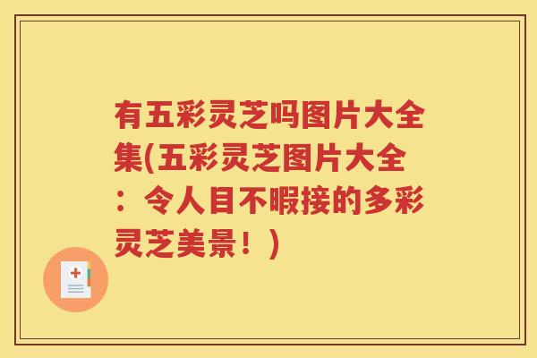 有五彩灵芝吗图片大全集(五彩灵芝图片大全：令人目不暇接的多彩灵芝美景！)