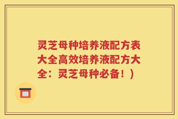 灵芝母种培养液配方表大全高效培养液配方大全：灵芝母种必备！)