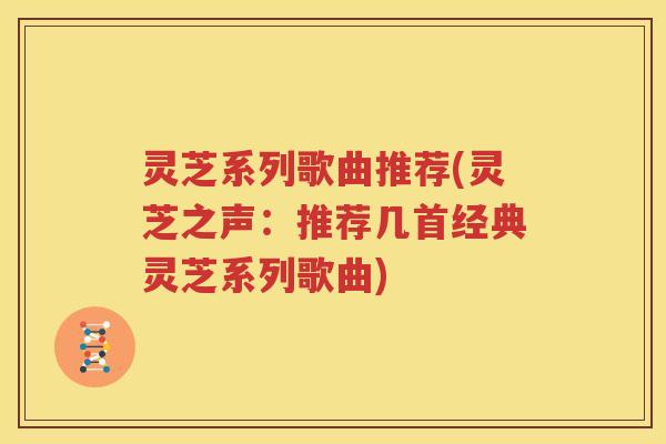 灵芝系列歌曲推荐(灵芝之声：推荐几首经典灵芝系列歌曲)