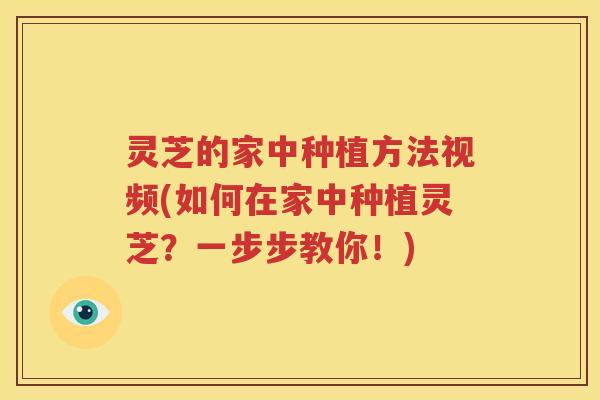 灵芝的家中种植方法视频(如何在家中种植灵芝？一步步教你！)