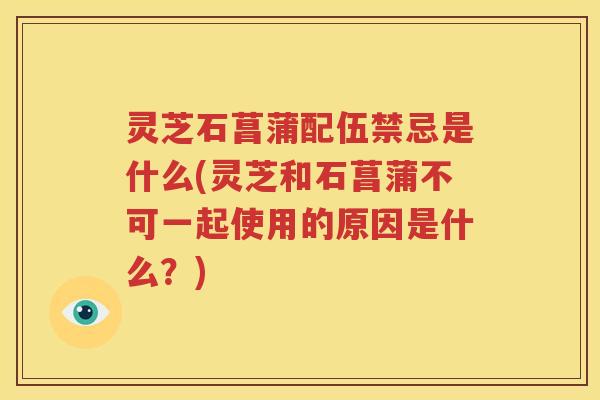 灵芝石菖蒲配伍禁忌是什么(灵芝和石菖蒲不可一起使用的原因是什么？)
