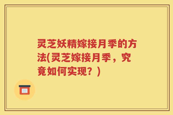 灵芝妖精嫁接月季的方法(灵芝嫁接月季，究竟如何实现？)