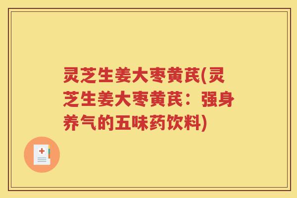灵芝生姜大枣黄芪(灵芝生姜大枣黄芪：强身养气的五味药饮料)