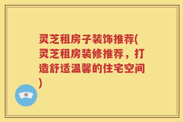 灵芝租房子装饰推荐(灵芝租房装修推荐，打造舒适温馨的住宅空间)