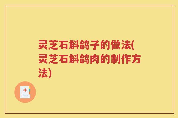 灵芝石斛鸽子的做法(灵芝石斛鸽肉的制作方法)