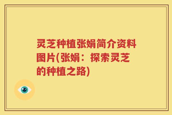 灵芝种植张娟简介资料图片(张娟：探索灵芝的种植之路)