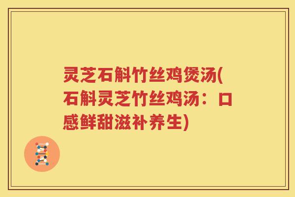 灵芝石斛竹丝鸡煲汤(石斛灵芝竹丝鸡汤：口感鲜甜滋补养生)