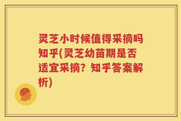 灵芝小时候值得采摘吗知乎(灵芝幼苗期是否适宜采摘？知乎答案解析)