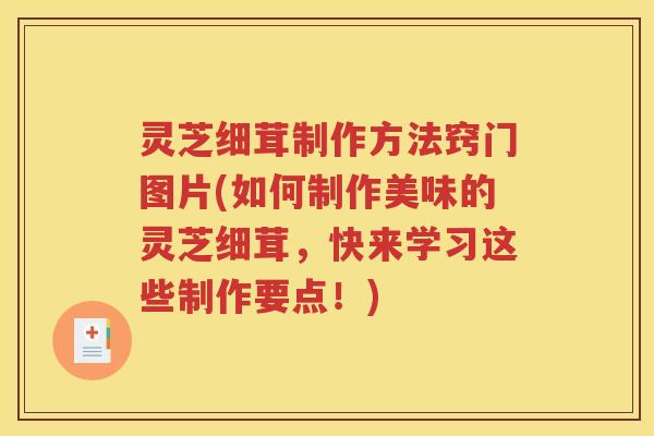 灵芝细茸制作方法窍门图片(如何制作美味的灵芝细茸，快来学习这些制作要点！)