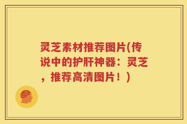 灵芝素材推荐图片(传说中的护肝神器：灵芝，推荐高清图片！)