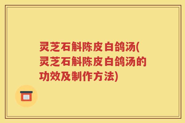 灵芝石斛陈皮白鸽汤(灵芝石斛陈皮白鸽汤的功效及制作方法)