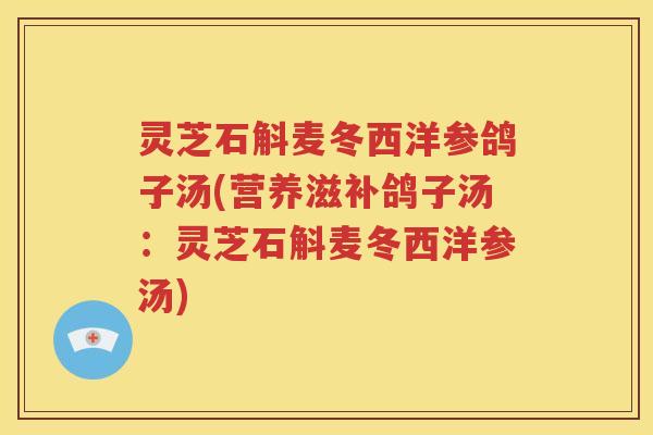 灵芝石斛麦冬西洋参鸽子汤(营养滋补鸽子汤：灵芝石斛麦冬西洋参汤)
