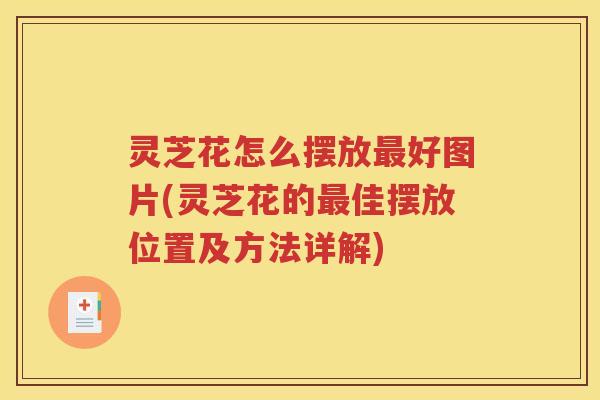 灵芝花怎么摆放最好图片(灵芝花的最佳摆放位置及方法详解)