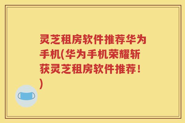 灵芝租房软件推荐华为手机(华为手机荣耀斩获灵芝租房软件推荐！)