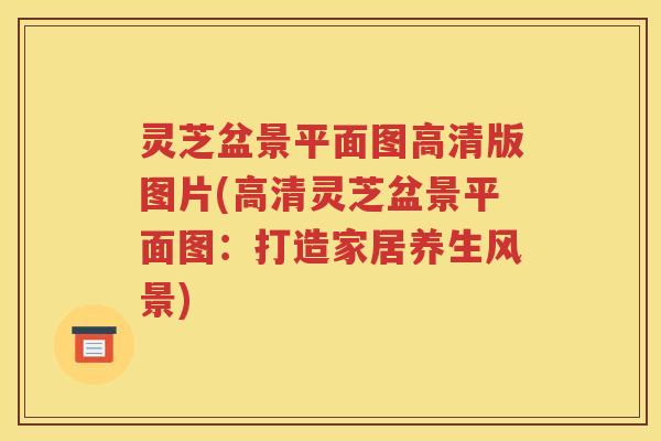 灵芝盆景平面图高清版图片(高清灵芝盆景平面图：打造家居养生风景)