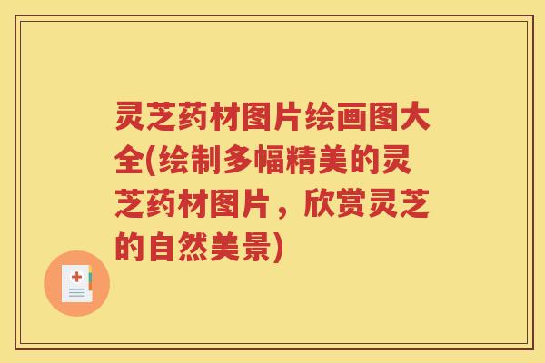 灵芝药材图片绘画图大全(绘制多幅精美的灵芝药材图片，欣赏灵芝的自然美景)
