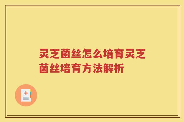 灵芝菌丝怎么培育灵芝菌丝培育方法解析
