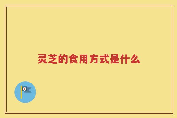 灵芝的食用方式是什么