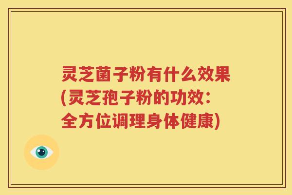 灵芝菌子粉有什么效果(灵芝孢子粉的功效：全方位调理身体健康)