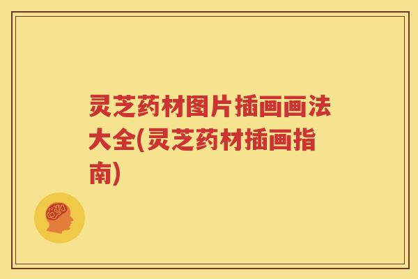 灵芝药材图片插画画法大全(灵芝药材插画指南)
