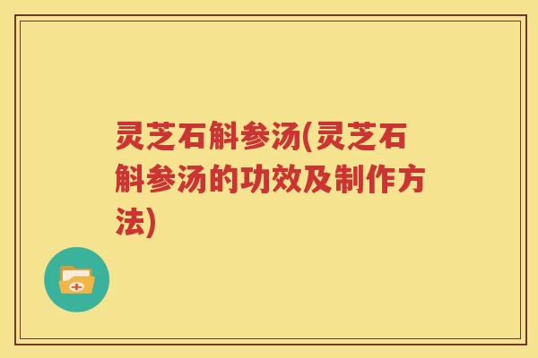 灵芝石斛参汤(灵芝石斛参汤的功效及制作方法)