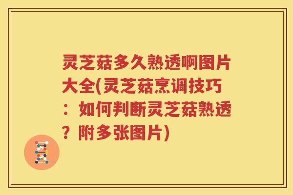 灵芝菇多久熟透啊图片大全(灵芝菇烹调技巧：如何判断灵芝菇熟透？附多张图片)